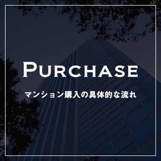 PURCHASE マンション購入の具体的な流れ