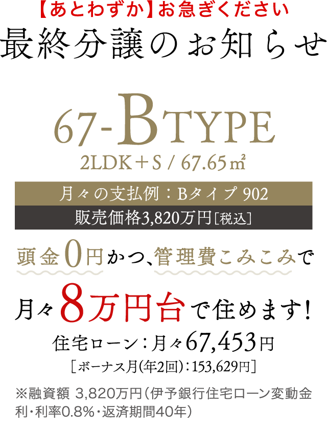 【あとわずか】お急ぎください 最終分譲のお知らせ 67-BTYPE 月々8万円で住めます！