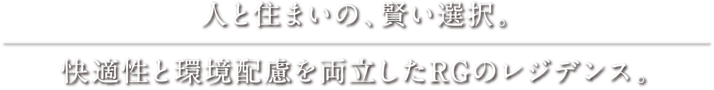 人と住まいの、賢い選択。快適性と環境配慮を両立したRGのレジデンス。