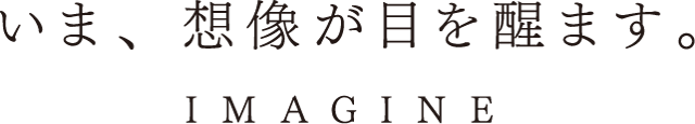 いま、想像が目を醒ます。IMAGINE