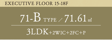 EXECUTIVE FLOOR 15-18F 71-B TYPE 71.61平方メートル 3LDK+2WIC+2FC+P