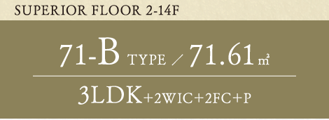 SUPERIOR FLOOR 2-14F 71-B TYPE 71.61平方メートル 3LDK+2WIC+2FC+P