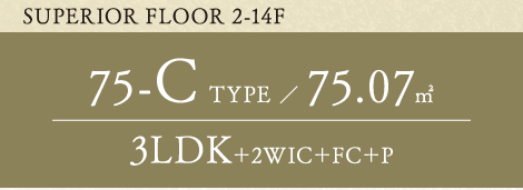 SUPERIOR FLOOR 2-14F 75-C TYPE 75.07平方メートル 3LDK+2WIC+FC+P